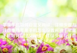 苹果手机如何自定义闹钟：详细步骤与注意事项苹果手机怎么设置闹钟「苹果手机如何自定义闹钟：详细步骤与注意事项」